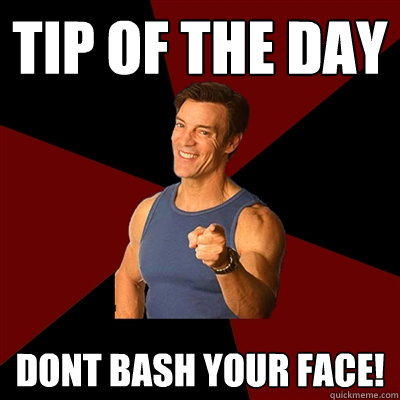 Tip of the day dont bash your face! - Tip of the day dont bash your face!  Tony Horton Meme