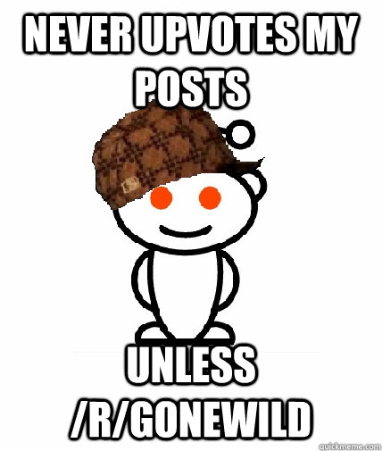 Never upvotes my posts Unless /r/gonewild  Scumbag Reddit