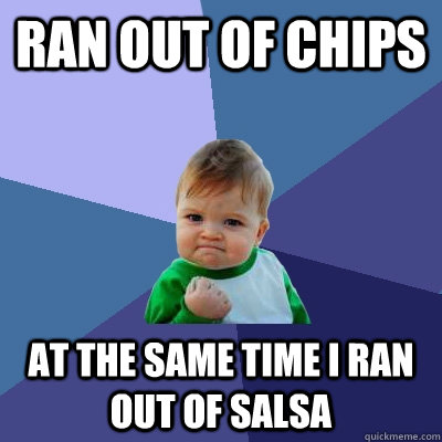 ran out of chips at the same time i ran out of salsa  Success Kid