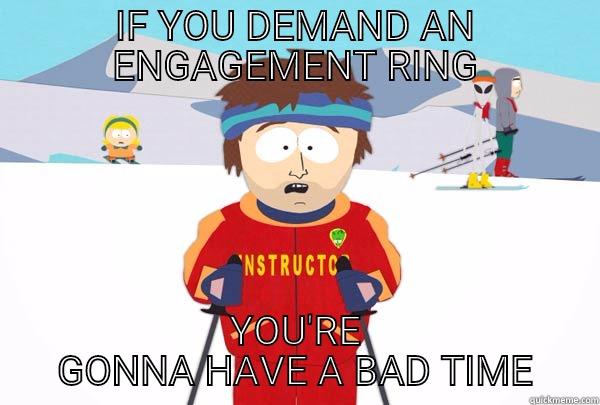 Engagement ring - IF YOU DEMAND AN ENGAGEMENT RING YOU'RE GONNA HAVE A BAD TIME Super Cool Ski Instructor