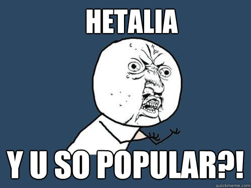 hetalia y u so popular?!  Y U No