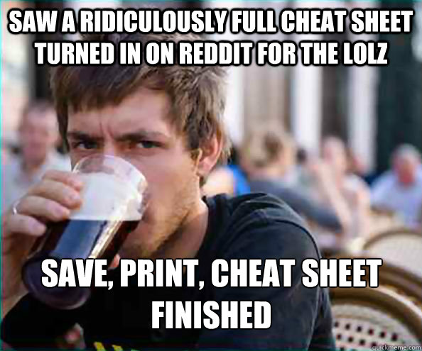 Saw a ridiculously full cheat sheet turned in on Reddit for the lolz save, print, cheat sheet finished - Saw a ridiculously full cheat sheet turned in on Reddit for the lolz save, print, cheat sheet finished  Lazy College Senior