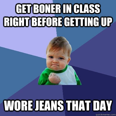 get boner in class right before getting up wore jeans that day  Success Kid