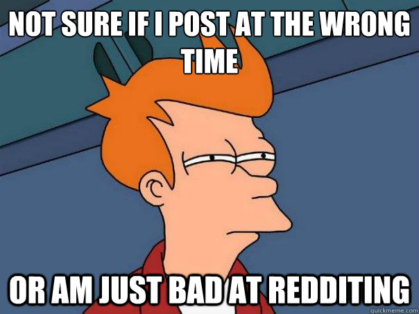 not sure if i post at the wrong time or am just bad at redditing  Futurama Fry