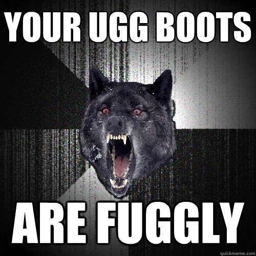 Your UGG Boots are fuggly - Your UGG Boots are fuggly  Insanity Wolf