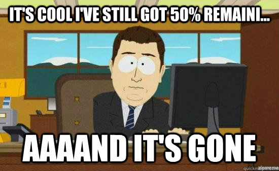 It's cool I've still got 50% remaini... AAAAND it's gone - It's cool I've still got 50% remaini... AAAAND it's gone  aaaand its gone