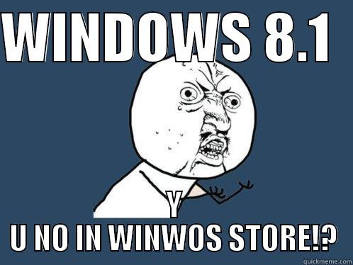 Windows 8.1           - WINDOWS 8.1   Y U NO IN WINWOS STORE!? Y U No