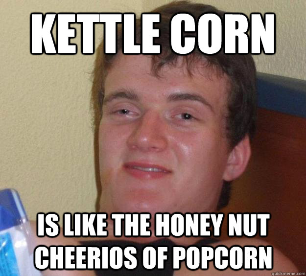 Kettle corn is like the honey nut cheerios of popcorn  10 Guy