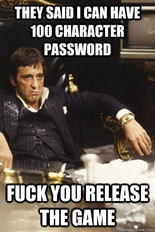 They said I can have 100 character password fuck you release the game  Tony montana cocaine