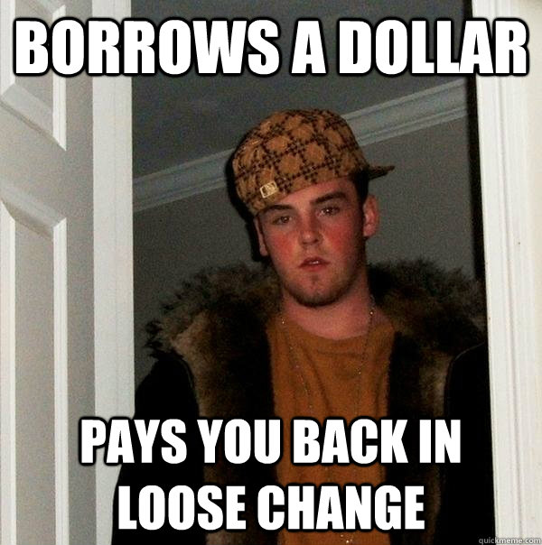 Borrows a dollar pays you back in loose change - Borrows a dollar pays you back in loose change  Scumbag Steve