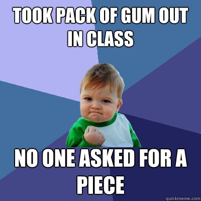 took pack of gum out in class No one asked for a piece  Success Kid