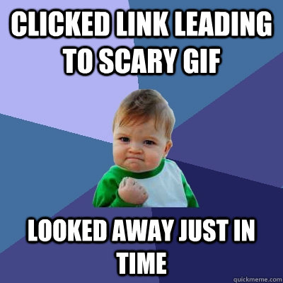 clicked link leading to scary gif looked away just in time  Success Kid