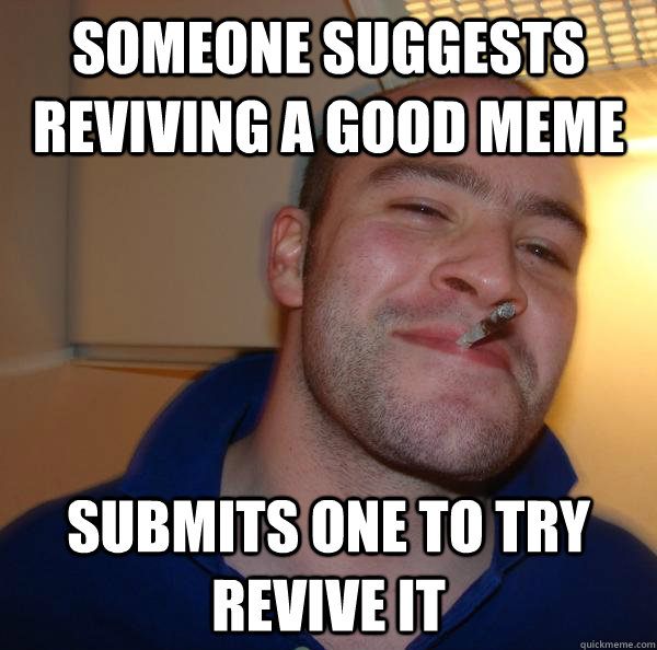 Someone suggests reviving a good meme submits one to try revive it - Someone suggests reviving a good meme submits one to try revive it  Misc