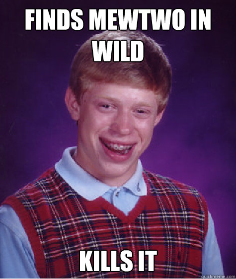 finds mewtwo in wild kills it  Bad Luck Brian