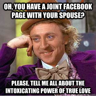 oh, you have a joint facebook page with your spouse? please, tell me all about the intoxicating power of true love - oh, you have a joint facebook page with your spouse? please, tell me all about the intoxicating power of true love  Condescending Wonka