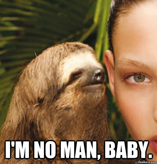  I'm no man, baby.  rape sloth