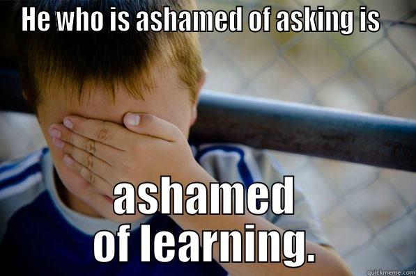 HE WHO IS ASHAMED OF ASKING IS   ASHAMED OF LEARNING. Confession kid