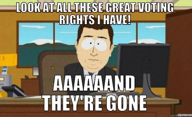 LOOK AT ALL THESE GREAT VOTING RIGHTS I HAVE! AAAAAAND THEY'RE GONE aaaand its gone