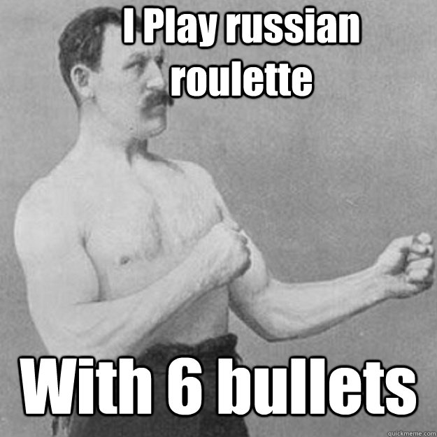 I Play russian roulette With 6 bullets  overly manly man