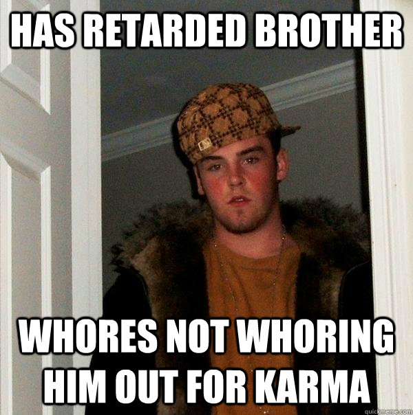 has retarded brother whores not whoring him out for karma - has retarded brother whores not whoring him out for karma  Scumbag Steve