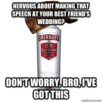 nervous about making that speech at your best friend's wedding? don't worry, bro, i've got this  Scumbag Alcohol