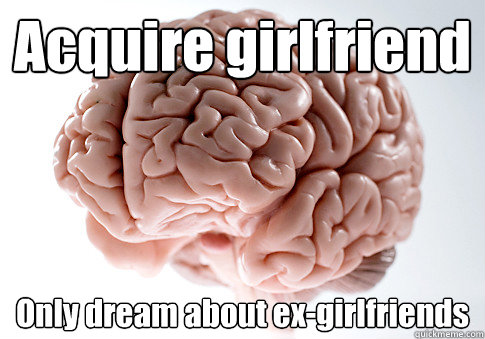 Acquire girlfriend Only dream about ex-girlfriends   Scumbag Brain