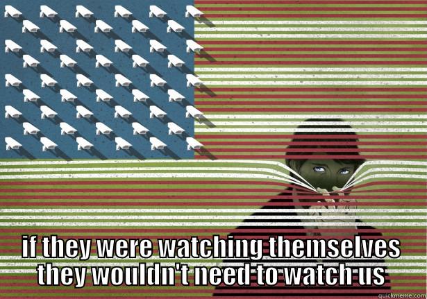  IF THEY WERE WATCHING THEMSELVES THEY WOULDN'T NEED TO WATCH US Misc