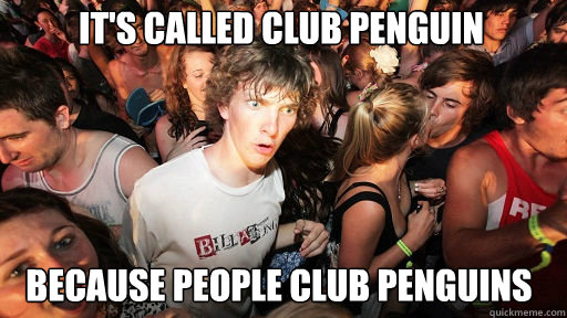 it's called club penguin because people club penguins  Sudden Clarity Clarence