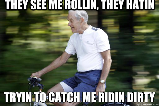 They See me rollin, They hatin Tryin to catch me ridin dirty
 - They See me rollin, They hatin Tryin to catch me ridin dirty
  Ron Paul Cruisin