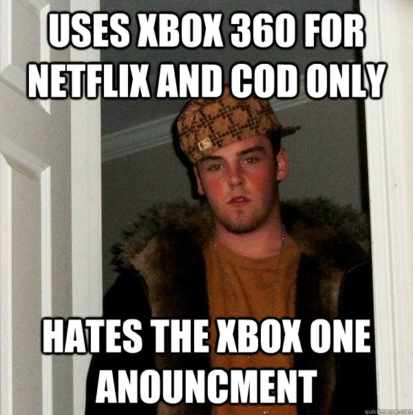 Uses Xbox 360 for netflix and cod only Hates the xbox one anouncment - Uses Xbox 360 for netflix and cod only Hates the xbox one anouncment  Scumbag Steve