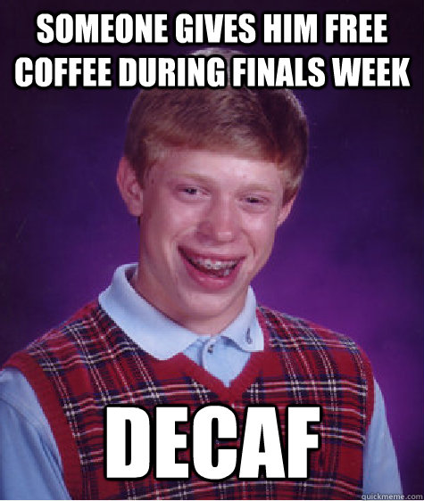 someone gives him free coffee during finals week decaf - someone gives him free coffee during finals week decaf  Bad Luck Brian