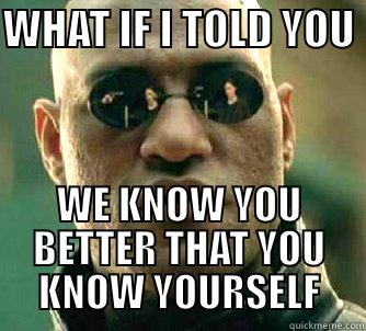 This is realshit - WHAT IF I TOLD YOU  WE KNOW YOU BETTER THAT YOU KNOW YOURSELF Matrix Morpheus