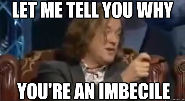 let me tell you why you're an imbecile  - let me tell you why you're an imbecile   James may