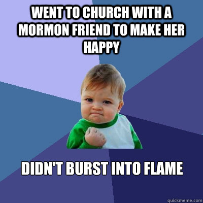 Went to church with a Mormon friend to make her happy Didn't burst into flame  Success Kid