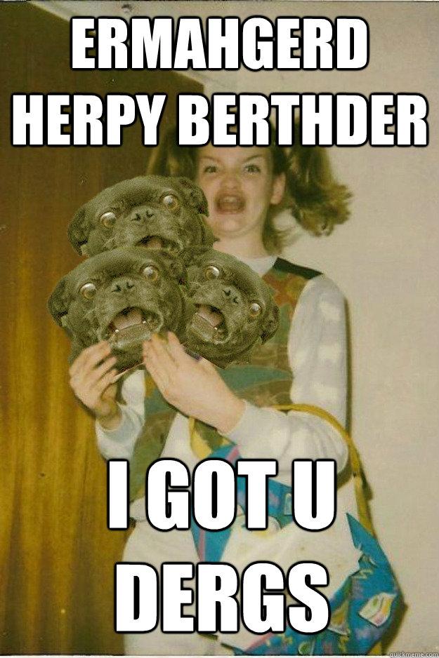 ermahgerd herpy berthder i got u dergs  ermahgerd dergs