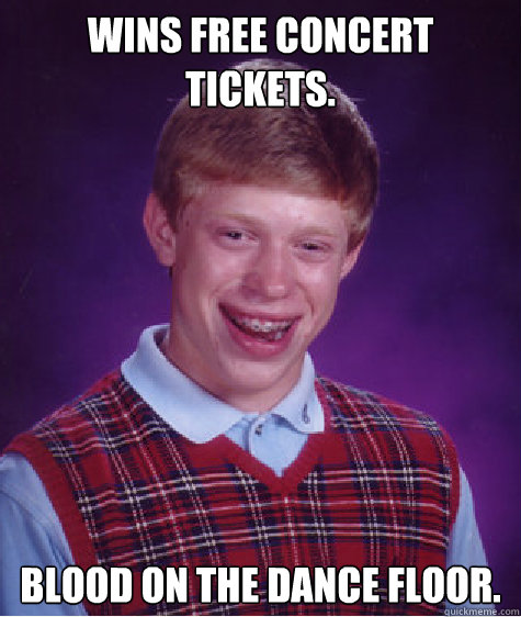 Wins free concert tickets. Blood On The Dance Floor.  Bad Luck Brian