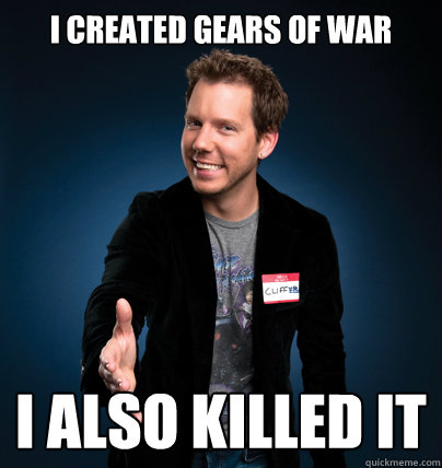 I created Gears of War i also killed it - I created Gears of War i also killed it  Cliffy B