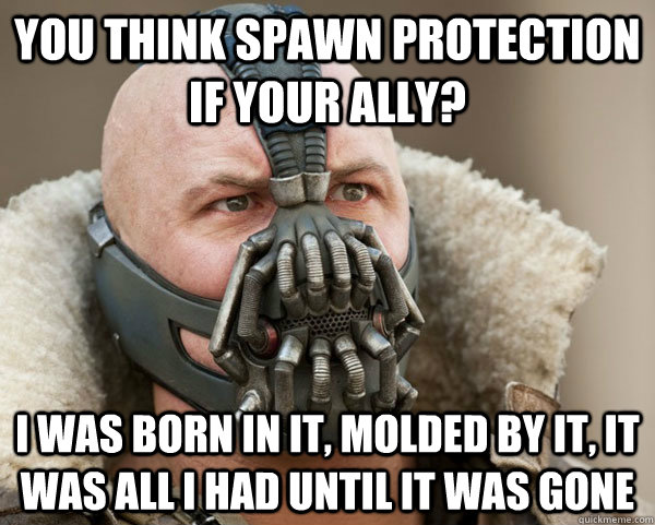 You think spawn protection if your ally? I was born in it, molded by it, it was all i had until it was gone - You think spawn protection if your ally? I was born in it, molded by it, it was all i had until it was gone  Bane Connery