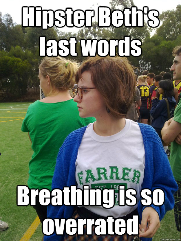 Hipster Beth's last words Breathing is so overrated - Hipster Beth's last words Breathing is so overrated  Hipster Beth