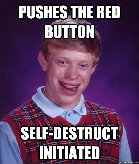 Pushes the red button Self-destruct initiated - Pushes the red button Self-destruct initiated  Bad Luck Brian