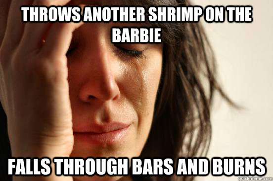 Throws another shrimp on the barbie falls through bars and burns - Throws another shrimp on the barbie falls through bars and burns  First World Problems