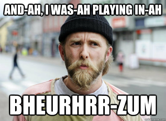 and-ah, I was-ah playing in-ah bheurhrr-zum  Varg Vikernes