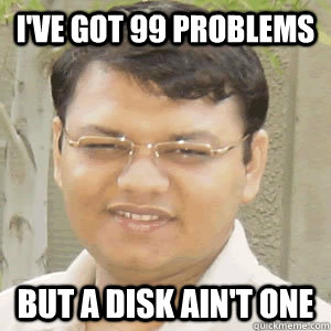 I've got 99 problems But a disk ain't one  