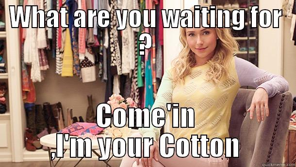 WHAT ARE YOU WAITING FOR ? COME'IN ,I'M YOUR COTTON Misc