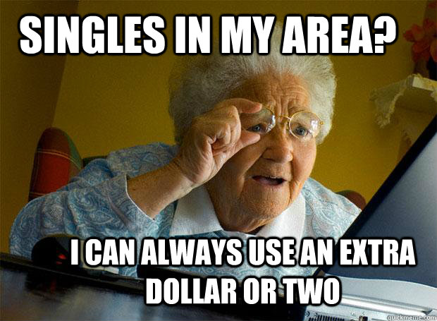 singles in my area? i can always use an extra dollar or two  Grandma finds the Internet