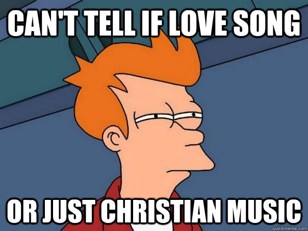 Can't tell if love song or just christian music  Futurama Fry