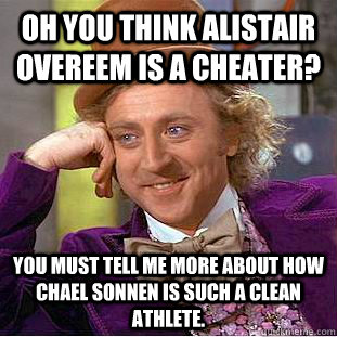 Oh you think Alistair Overeem is a cheater? You must tell me more about how Chael Sonnen is such a clean athlete.  Condescending Wonka