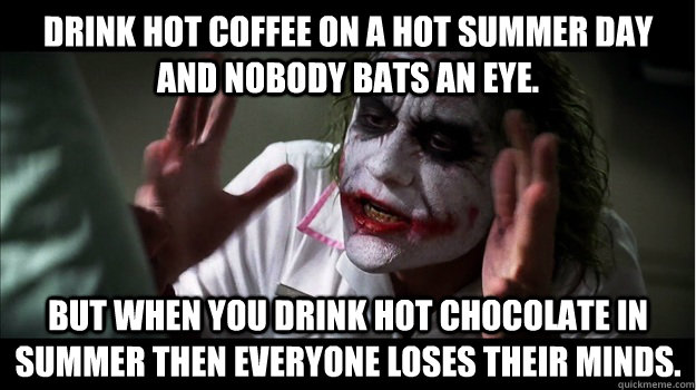 Drink hot coffee on a hot summer day and nobody bats an eye. But when you drink hot chocolate in summer then everyone loses their minds. - Drink hot coffee on a hot summer day and nobody bats an eye. But when you drink hot chocolate in summer then everyone loses their minds.  Joker Mind Loss