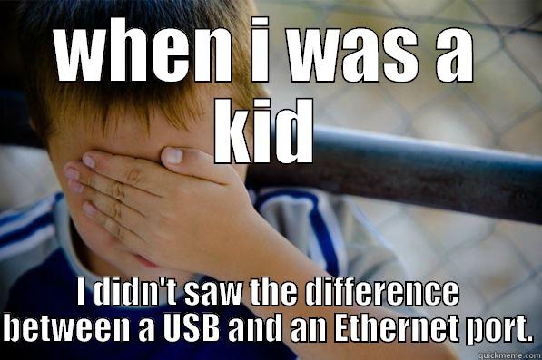 WHEN I WAS A KID I DIDN'T SAW THE DIFFERENCE BETWEEN A USB AND AN ETHERNET PORT. Confession kid