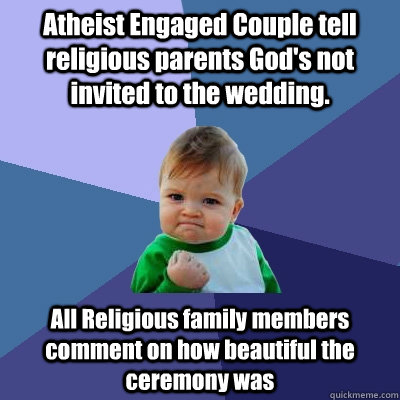 Atheist Engaged Couple tell religious parents God's not invited to the wedding. All Religious family members comment on how beautiful the ceremony was  Success Kid